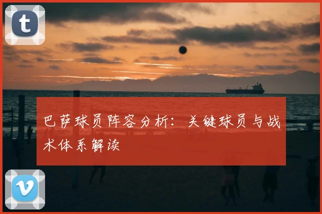 巴萨球员阵容分析:关键球员与战术体系解读