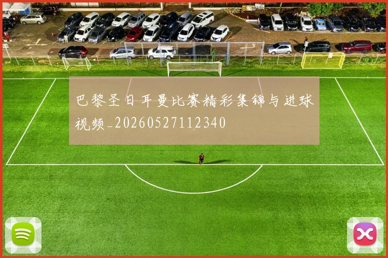 巴黎圣日耳曼比赛精彩集锦与进球视频_20260527112340