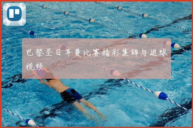 巴黎圣日耳曼比赛精彩集锦与进球视频