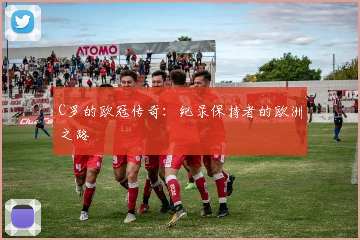 C罗的欧冠传奇：纪录保持者的欧洲之路