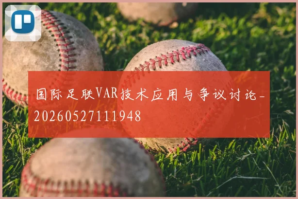 国际足联VAR技术应用与争议讨论_20260527111948