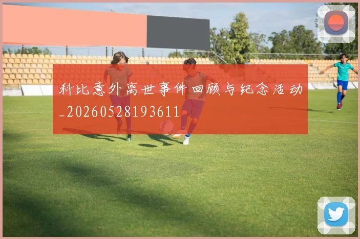科比意外离世事件回顾与纪念活动_20260528193611