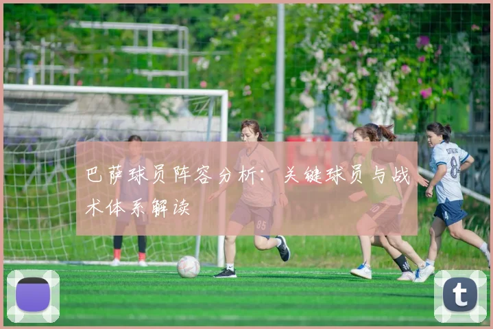 巴萨球员阵容分析：关键球员与战术体系解读