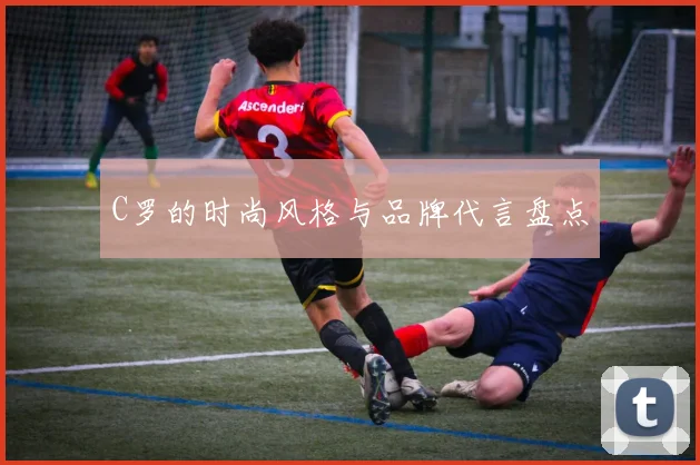 C罗的时尚风格与品牌代言盘点