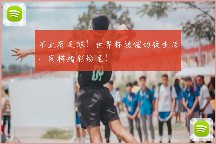 不止有足球!世界杯场馆的夜生活,同样精彩纷呈!