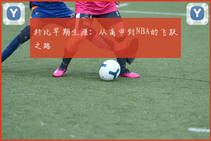 科比早期生涯：从高中到NBA的飞跃之路