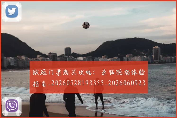 欧冠门票购买攻略:亲临现场体验指南_20260528193355_20260609230858